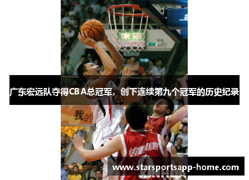 广东宏远队夺得CBA总冠军，创下连续第九个冠军的历史纪录