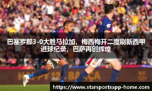 巴塞罗那3-0大胜马拉加，梅西梅开二度刷新西甲进球纪录，巴萨再创辉煌