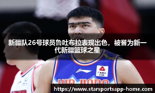 新疆队26号球员鲁吐布拉表现出色，被誉为新一代新疆篮球之星