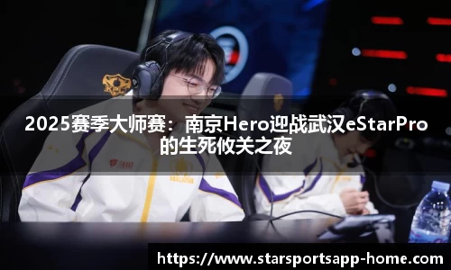 2025赛季大师赛：南京Hero迎战武汉eStarPro的生死攸关之夜